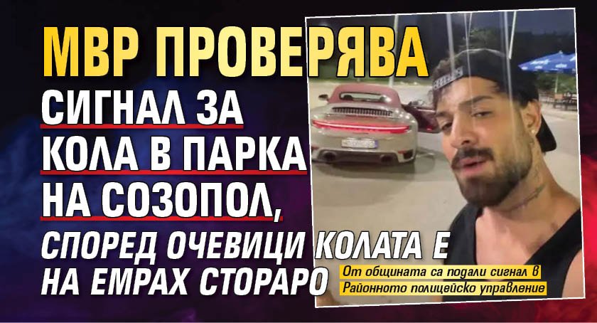 МВР проверява сигнал за кола в парка на Созопол, според очевици колата е на Емрах Стораро