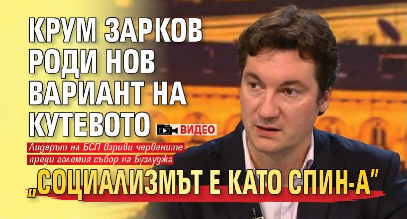 Крум Зарков роди нов вариант на Кутевото "Социализмът е като СПИН-а" (ВИДЕО) 