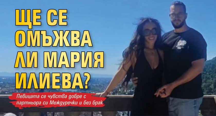 Ще се омъжва ли Мария Илиева?