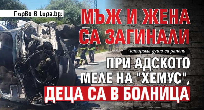 Първо в Lupa.bg: Мъж и жена са загинали при адското меле на "Хемус", деца са в болница 