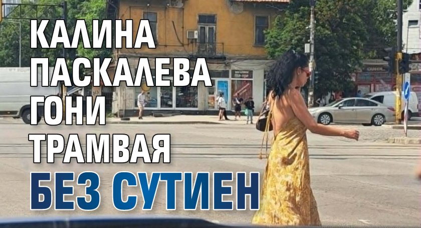 Калина Паскалева гони трамвая без сутиен