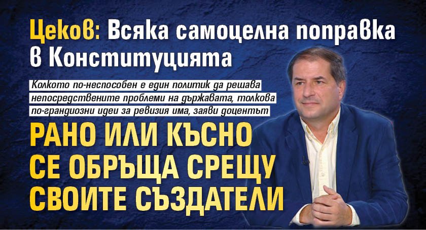 Цеков: Всяка самоцелна поправка в Конституцията рано или късно се обръща срещу своите създатели