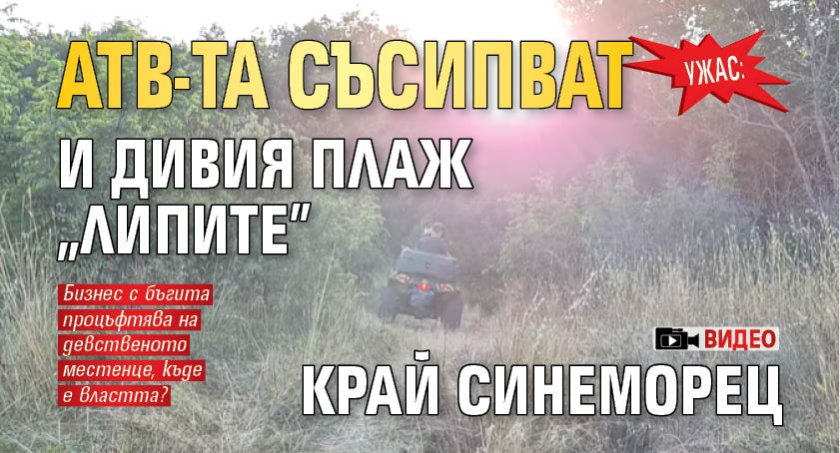 УЖАС: АТВ-та съсипват и дивия плаж "Липите" край Синеморец (ВИДЕО)