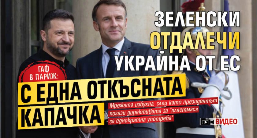 Гаф в Париж: Зеленски отдалечи Украйна от ЕС с една откъсната капачка (ВИДЕО)
