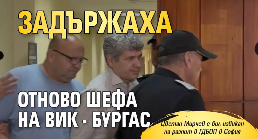 Задържаха отново шефа на ВиК - Бургас