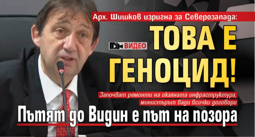 Арх. Шишков изригна за Северозапада: Това е геноцид! Пътят до Видин е път на позора (ВИДЕО)