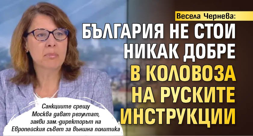 Весела Чернева: България не стои никак добре в коловоза на руските инструкции