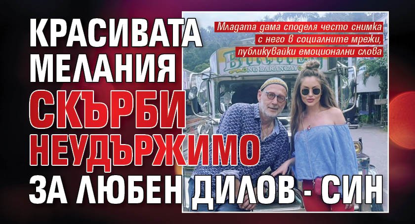 Красивата Мелания скърби неудържимо за Любен Дилов - син
