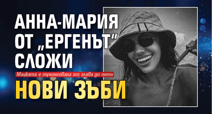 Анна-Мария от &bdquo;Ергенът&ldquo; сложи нови зъби