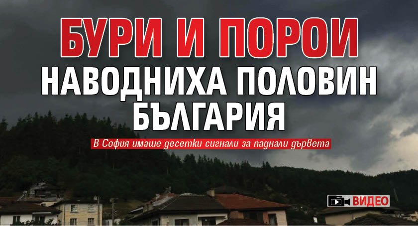 Бури и порои наводниха половин България (ВИДЕО)