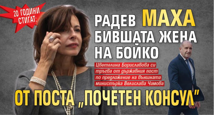 20 ГОДИНИ СТИГАТ: Радев маха бившата жена на Бойко от поста "почетен консул"