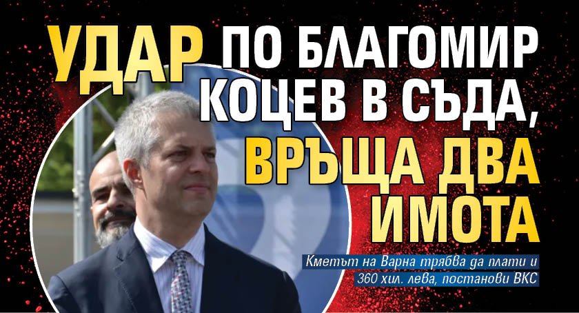 Удар по Благомир Коцев в съда, връща два имота