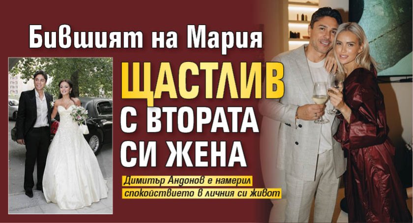 Бившият на Мария щастлив с втората си жена