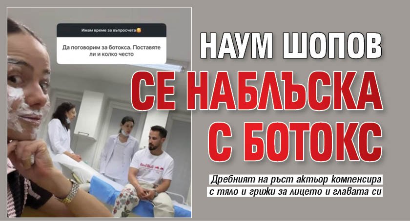 Наум Шопов се наблъска с ботокс