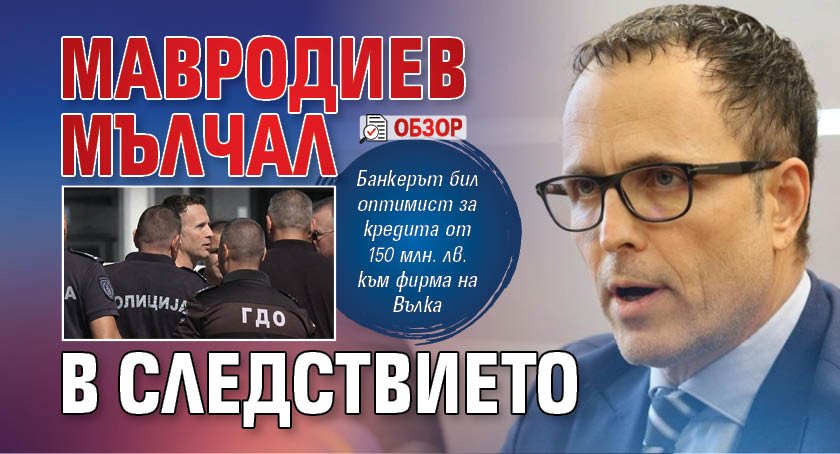 Мавродиев мълчал в следствието (ОБЗОР)