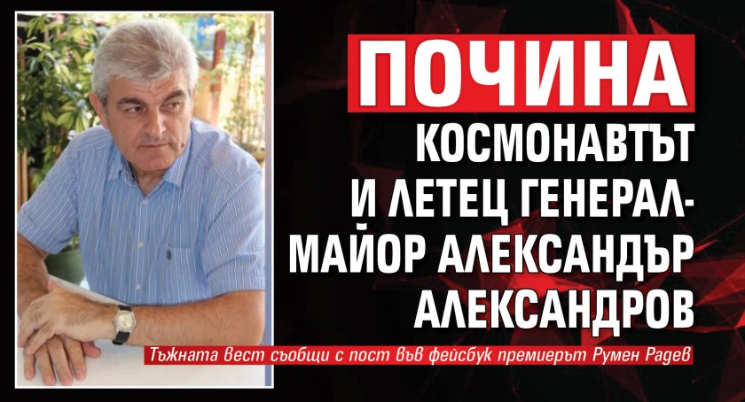 Почина космонавтът и летец генерал-майор Александър Александров