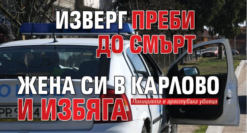 Изверг преби до смърт жена си в Карлово и избяга 