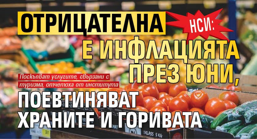 НСИ: Отрицателна е инфлацията през юни, поевтиняват храните и горивата