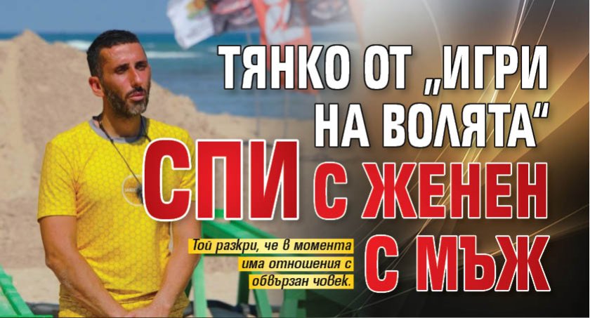 Тянко от &bdquo;Игри на волята&ldquo; спи с женен мъж