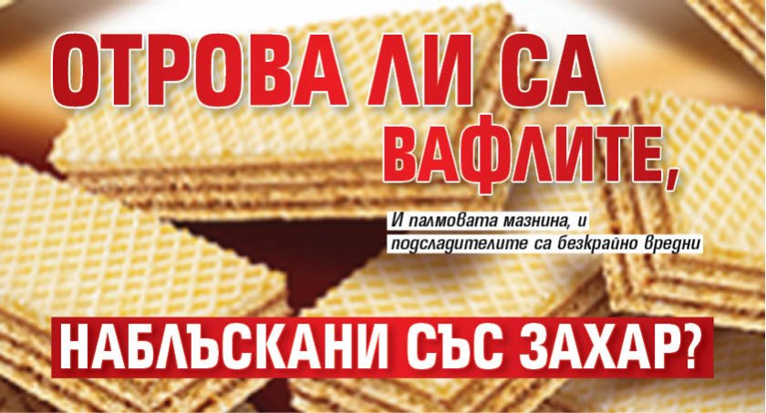 Отрова ли са вафлите, наблъскани със захар?