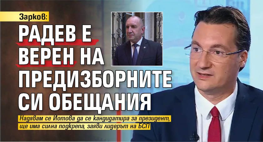 Зарков: Радев е верен на предизборните си обещания