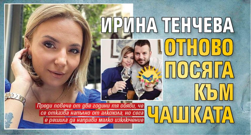 Ирина Тенчева отново посяга към чашката