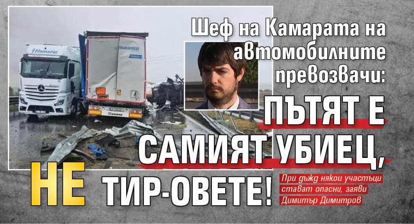 Шеф на Камарата на автомобилните превозвачи: Пътят е самият убиец, не ТИР-овете!