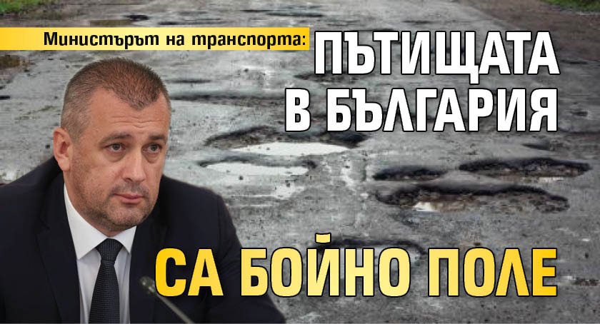 Министърът на транспорта: Пътищата в България са бойно поле