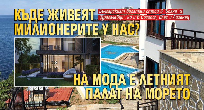 Къде живеят милионерите у нас? На мода е летният палат на морето 