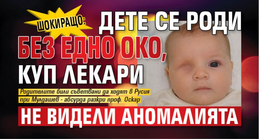 ШОКИРАЩО: Дете се роди без едно око, куп лекари не видели аномалията