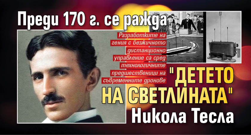 Преди 170 г. се ражда "детето на светлината" Никола Тесла
