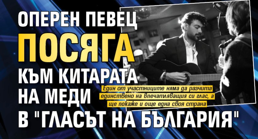 Оперен певец посяга към китарата на Меди в "Гласът на България"