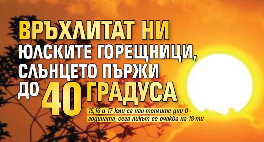 Връхлитат ни юлските горещници, слънцето пържи до 40 градуса 