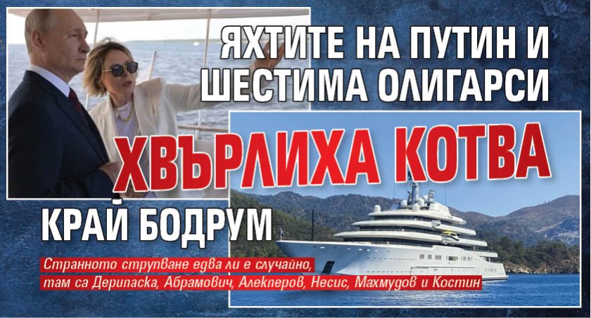 Яхтите на Путин и шестима олигарси хвърлиха котва край Бодрум