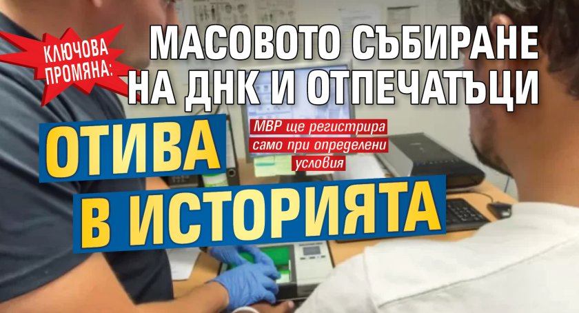 Ключова промяна: Масовото събиране на ДНК и отпечатъци отива в историята