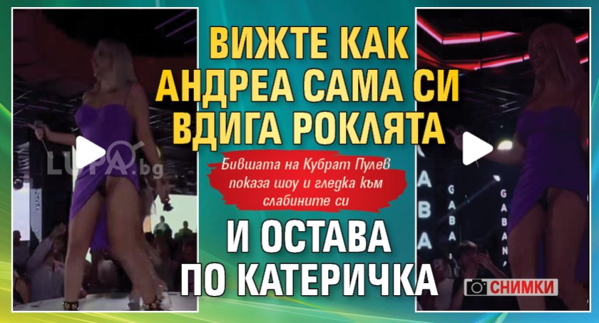 Вижте как Андреа сама си вдига роклята и остава по катеричка (Снимки)