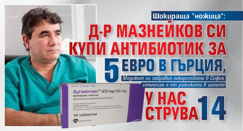 Шокираща "ножица": Д-р Мазнейков си купи антибиотик за 5 евро в Гърция, у нас струва 14 