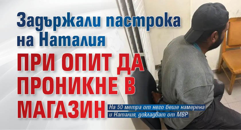 Задържали пастрока на Наталия при опит да проникне в магазин