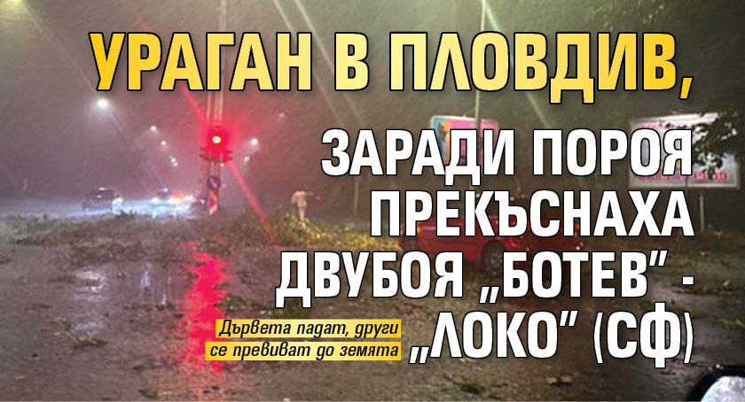 Ураган в Пловдив, заради пороя прекъснаха двубоя "Ботев" - "Локо" (Сф)