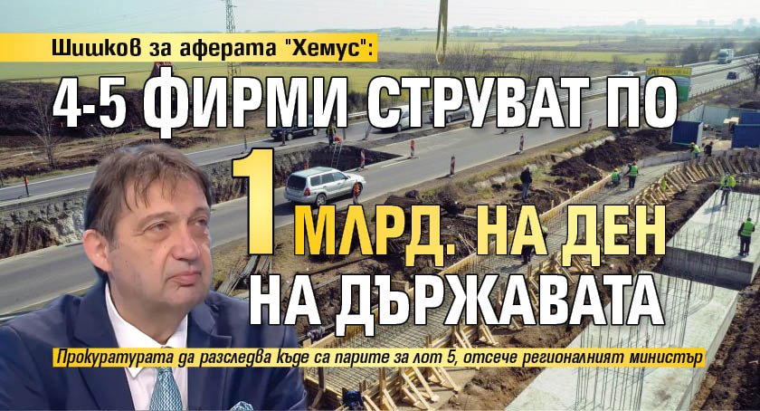 Шишков за аферата "Хемус": 4-5 фирми струват по 1 млрд. на ден на държавата