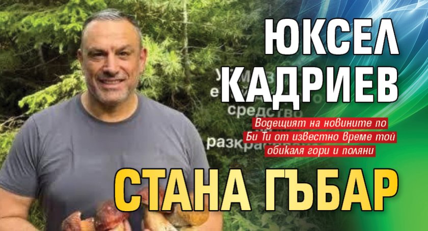 Юксел Кадриев стана гъбар