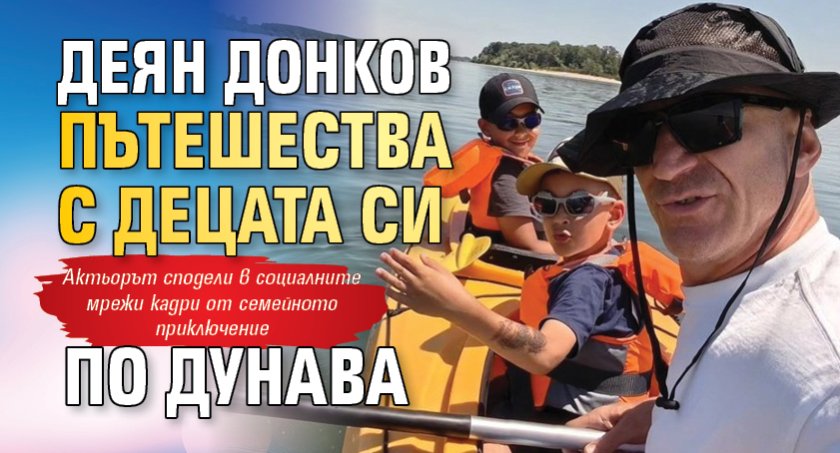 Деян Донков пътешества с децата си по Дунава