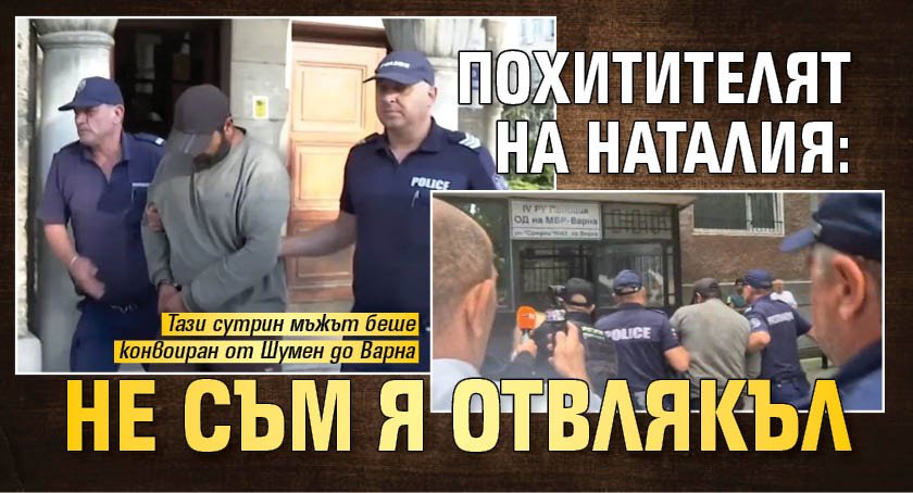 Похитителят на Наталия: Не съм я отвлякъл