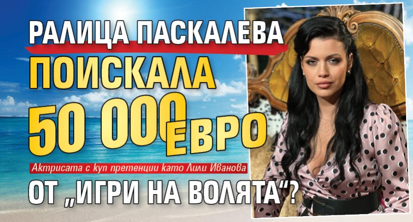Ралица Паскалева поискала 50 000 евро от &bdquo;Игри на волята&ldquo;?