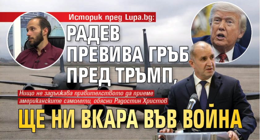 Историк пред Lupa.bg: Радев превива гръб пред Тръмп, ще ни вкара във война