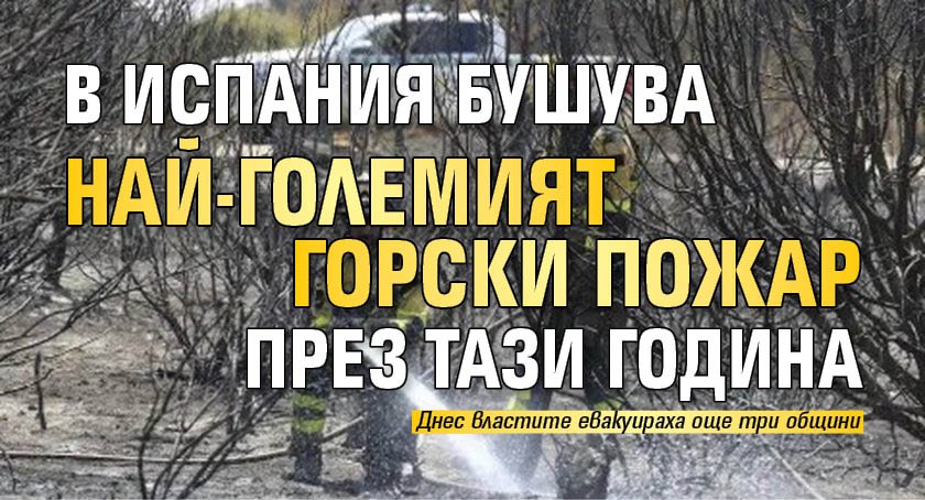В Испания бушува най-големият горски пожар през тази година