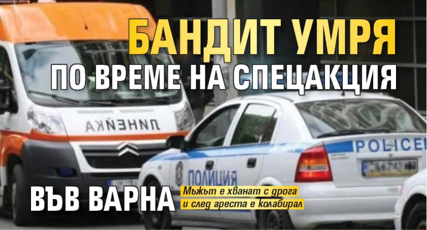 Бандит умря по време на спецакция във Варна