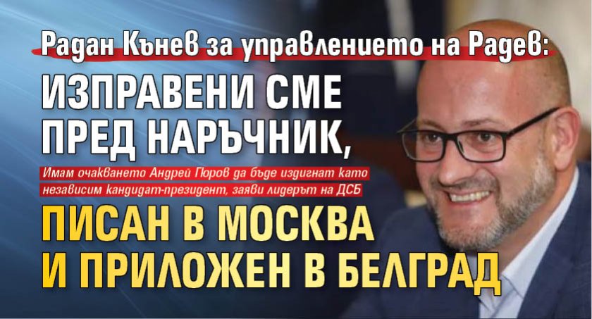 Радан Кънев за управлението на Радев: Изправени сме пред наръчник, писан в Москва и приложен в Белград 