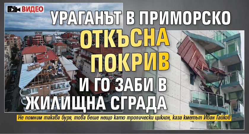 Ураганът в Приморско откъсна покрив и го заби в жилищна сграда (ВИДЕО)