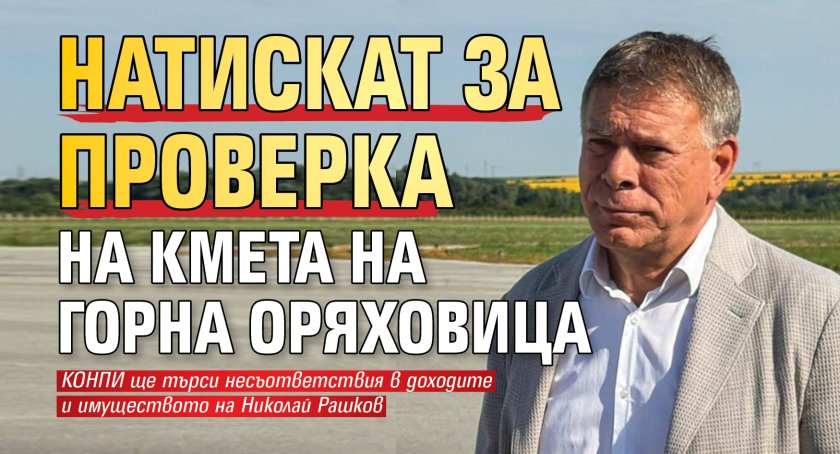 Натискат за проверка на кмета на Горна Оряховица